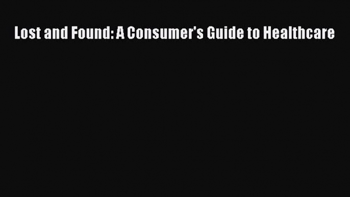 Read Lost and Found: A Consumer's Guide to Healthcare Ebook Free