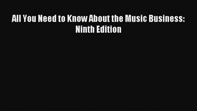 Read All You Need to Know About the Music Business: Ninth Edition Ebook Free