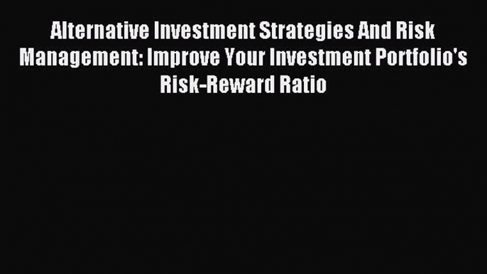 Read Alternative Investment Strategies And Risk Management: Improve Your Investment Portfolio's