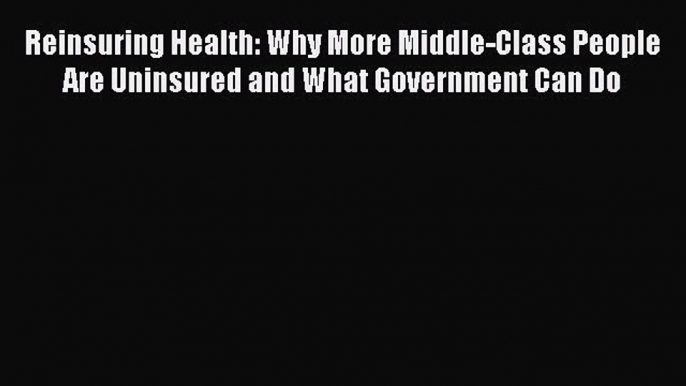 Read Reinsuring Health: Why More Middle-Class People Are Uninsured and What Government Can