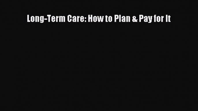 Read Long-Term Care: How to Plan & Pay for It Ebook Free