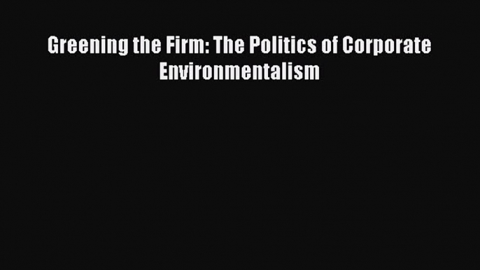 PDF Greening the Firm: The Politics of Corporate Environmentalism Read Online