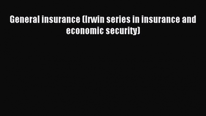 Read General insurance (Irwin series in insurance and economic security) Ebook Free