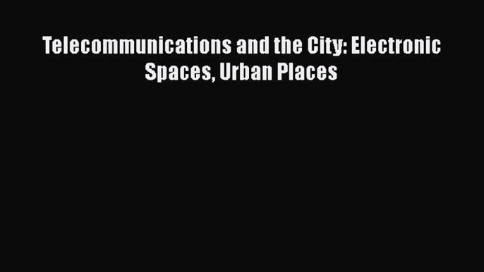 Download Book Telecommunications and the City: Electronic Spaces Urban Places ebook textbooks