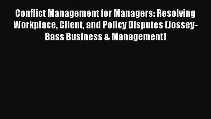 Read Conflict Management for Managers: Resolving Workplace Client and Policy Disputes (Jossey-Bass