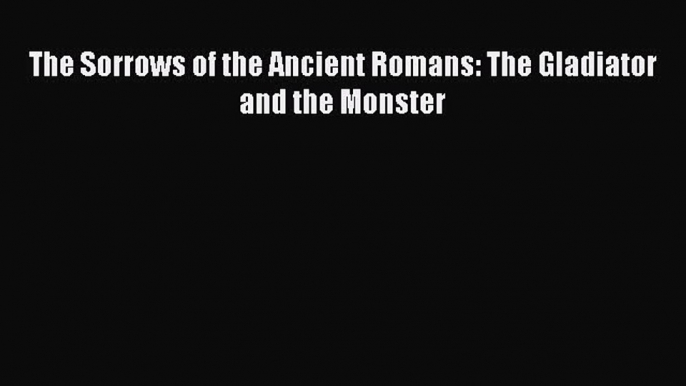 Read The Sorrows of the Ancient Romans: The Gladiator and the Monster Ebook Online