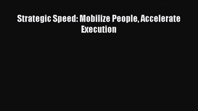 Download Strategic Speed: Mobilize People Accelerate Execution PDF Online