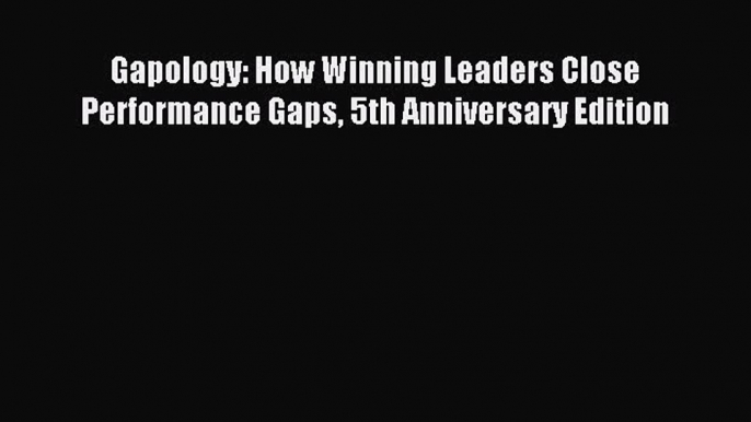 Read Gapology: How Winning Leaders Close Performance Gaps 5th Anniversary Edition Ebook Free