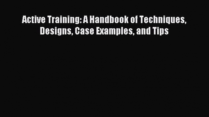 Download Active Training: A Handbook of Techniques Designs Case Examples and Tips PDF Free