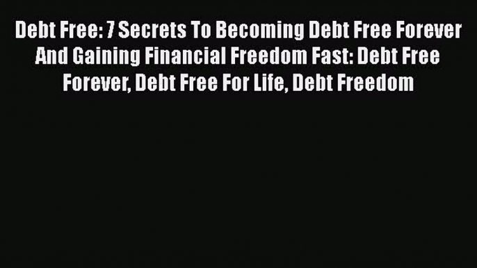 Read Book Debt Free: 7 Secrets To Becoming Debt Free Forever And Gaining Financial Freedom