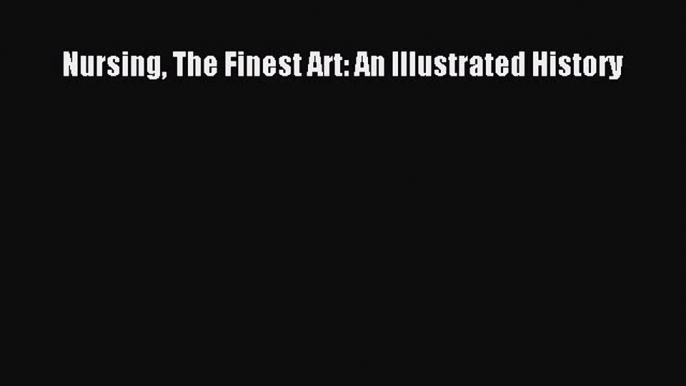 Read Nursing The Finest Art: An Illustrated History Ebook Free