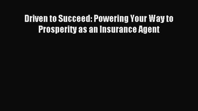 [Read PDF] Driven to Succeed: Powering Your Way to Prosperity as an Insurance Agent Ebook Free