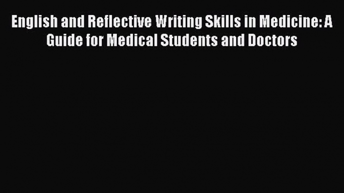 Read English and Reflective Writing Skills in Medicine: A Guide for Medical Students and Doctors