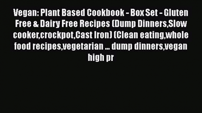 Read Vegan: Plant Based Cookbook - Box Set - Gluten Free & Dairy Free Recipes (Dump DinnersSlow