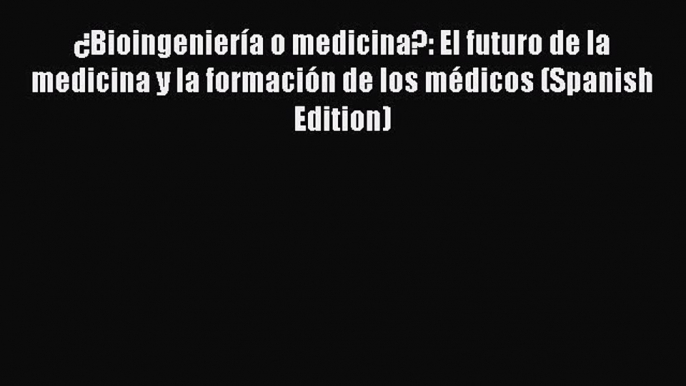 Read ¿Bioingeniería o medicina?: El futuro de la medicina y la formación de los médicos (Spanish