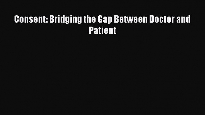 Read Consent: Bridging the Gap Between Doctor and Patient Ebook Free