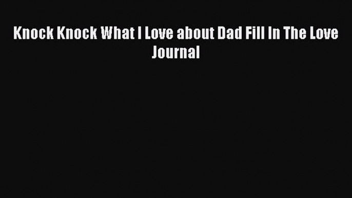 [PDF] Knock Knock What I Love about Dad Fill In The Love Journal [Download] Online