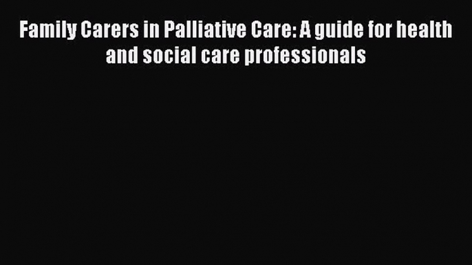 Read Family Carers in Palliative Care: A guide for health and social care professionals Ebook