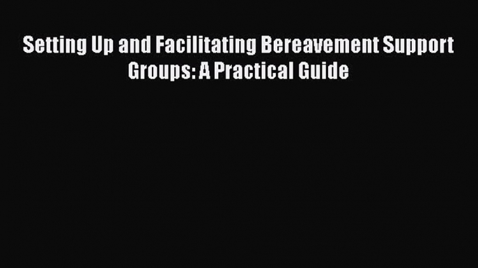 [Read] Setting Up and Facilitating Bereavement Support Groups: A Practical Guide ebook textbooks