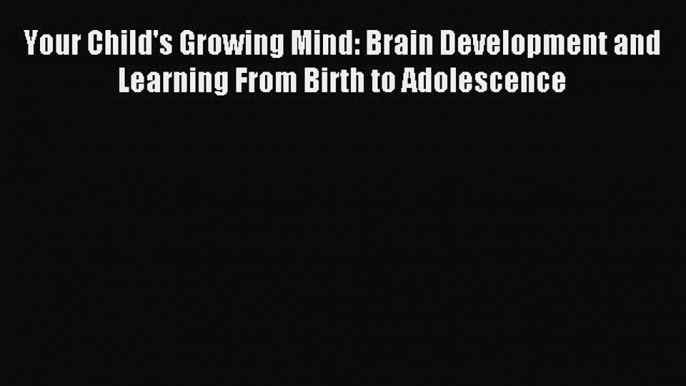 Free Full [PDF] Downlaod  Your Child's Growing Mind: Brain Development and Learning From Birth