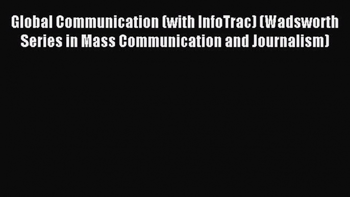 Read Global Communication (with InfoTrac) (Wadsworth Series in Mass Communication and Journalism)