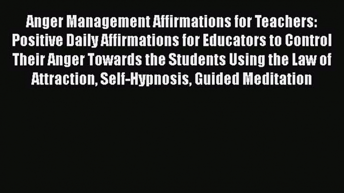 Read Anger Management Affirmations for Teachers: Positive Daily Affirmations for Educators