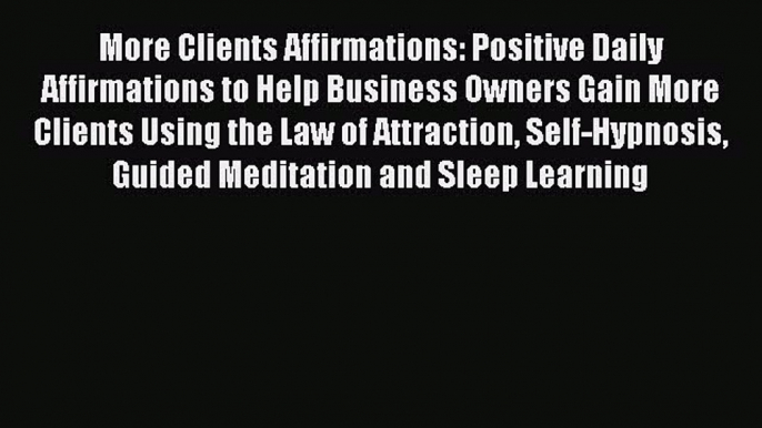 Read More Clients Affirmations: Positive Daily Affirmations to Help Business Owners Gain More