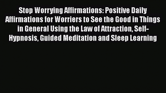 Read Stop Worrying Affirmations: Positive Daily Affirmations for Worriers to See the Good in