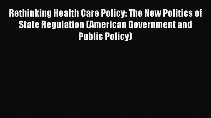 READbook Rethinking Health Care Policy: The New Politics of State Regulation (American Government