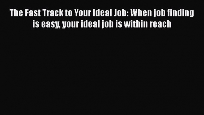 Read The Fast Track to Your Ideal Job: When job finding is easy your ideal job is within reach#