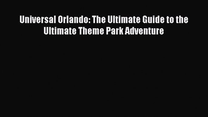 Read Universal Orlando: The Ultimate Guide to the Ultimate Theme Park Adventure ebook textbooks