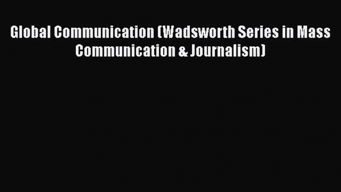 READbook Global Communication (Wadsworth Series in Mass Communication & Journalism) FREE BOOOK