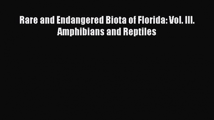 Read Books Rare and Endangered Biota of Florida: Vol. III. Amphibians and Reptiles ebook textbooks