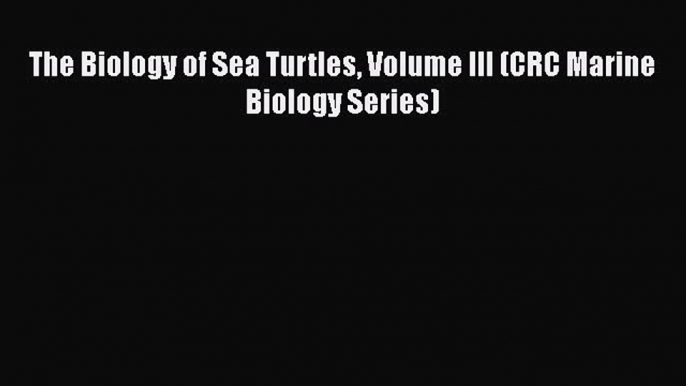 Read Books The Biology of Sea Turtles Volume III (CRC Marine Biology Series) ebook textbooks