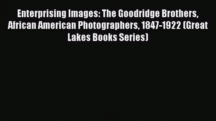 Read Book Enterprising Images: The Goodridge Brothers African American Photographers 1847-1922