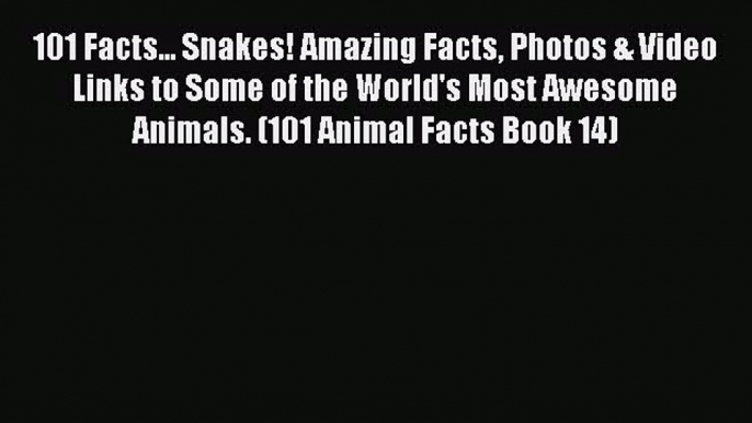 Download Books 101 Facts... Snakes! Amazing Facts Photos & Video Links to Some of the World's