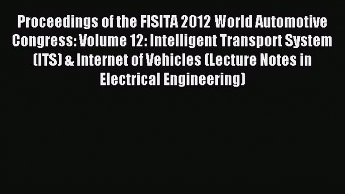 Read Proceedings of the FISITA 2012 World Automotive Congress: Volume 12: Intelligent Transport