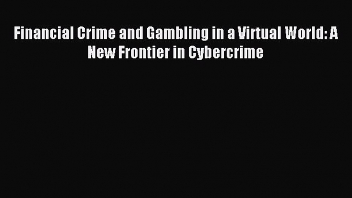 Read Financial Crime and Gambling in a Virtual World: A New Frontier in Cybercrime Ebook Free