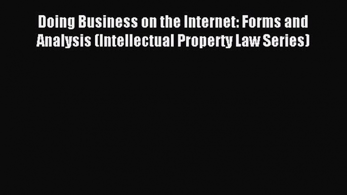 Read Doing Business on the Internet: Forms and Analysis (Intellectual Property Law Series)