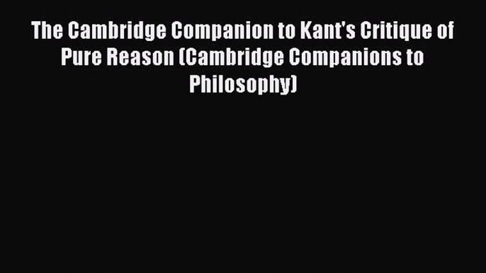 Read Book The Cambridge Companion to Kant's Critique of Pure Reason (Cambridge Companions to