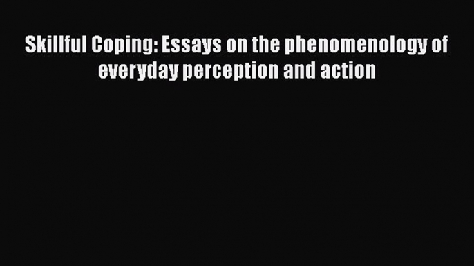 Read Book Skillful Coping: Essays on the phenomenology of everyday perception and action Ebook