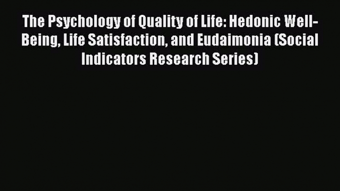 Read The Psychology of Quality of Life: Hedonic Well-Being Life Satisfaction and Eudaimonia