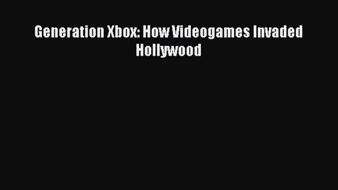 Read Generation Xbox: How Videogames Invaded Hollywood E-Book Download