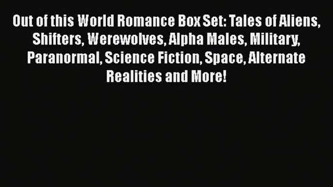 Read Out of this World Romance Box Set: Tales of Aliens Shifters Werewolves Alpha Males Military