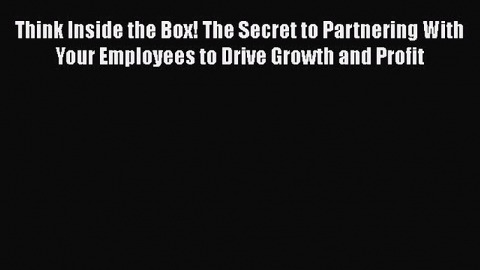 READbook Think Inside the Box! The Secret to Partnering With Your Employees to Drive Growth