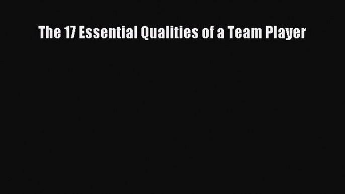 FREE DOWNLOAD The 17 Essential Qualities of a Team Player FREE BOOOK ONLINE