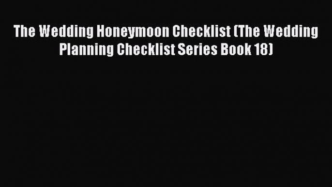 Read The Wedding Honeymoon Checklist (The Wedding Planning Checklist Series Book 18) PDF Free