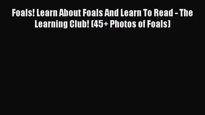 Read Books Foals! Learn About Foals And Learn To Read - The Learning Club! (45+ Photos of Foals)