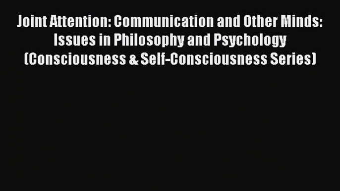 Read Joint Attention: Communication and Other Minds: Issues in Philosophy and Psychology (Consciousness