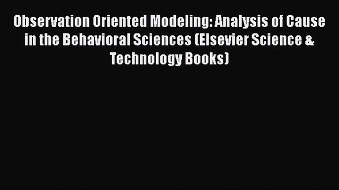 Read Observation Oriented Modeling: Analysis of Cause in the Behavioral Sciences (Elsevier